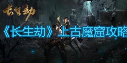 《长生劫》上古魔窟攻略