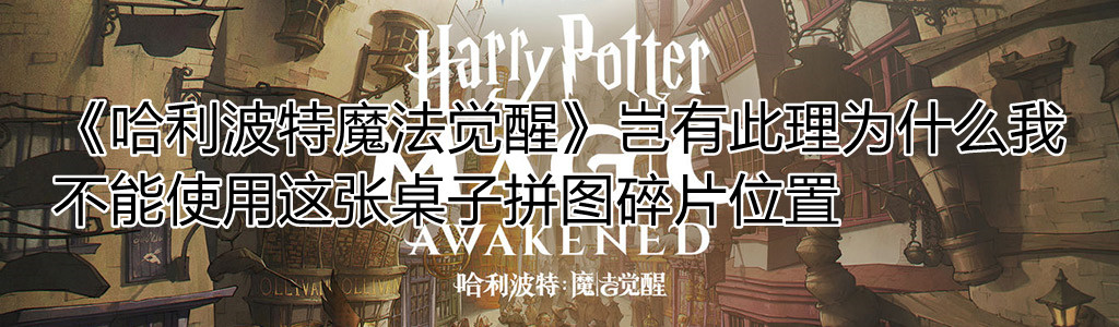 《哈利波特魔法觉醒》岂有此理为什么我不能使用这张桌子拼图碎片位置