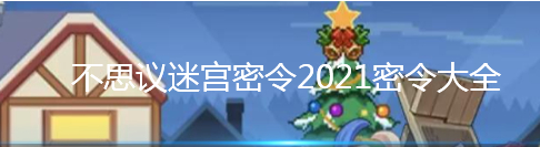 《不思议迷宫》密令2021密令大全
