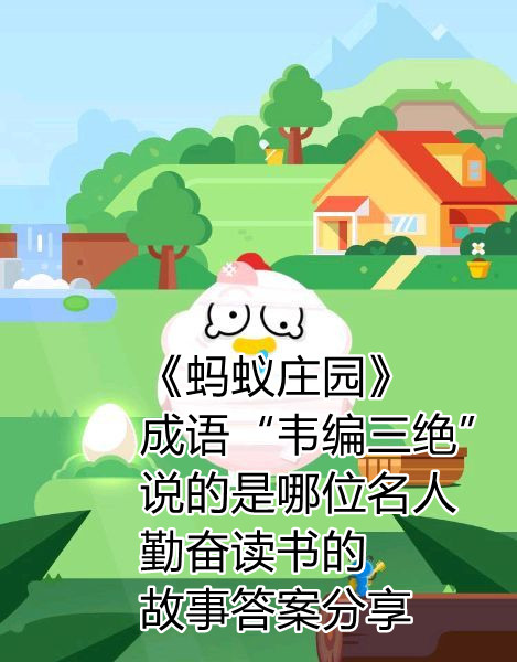 《蚂蚁庄园》成语“韦编三绝”说的是哪位名人勤奋读书的故事答案分享