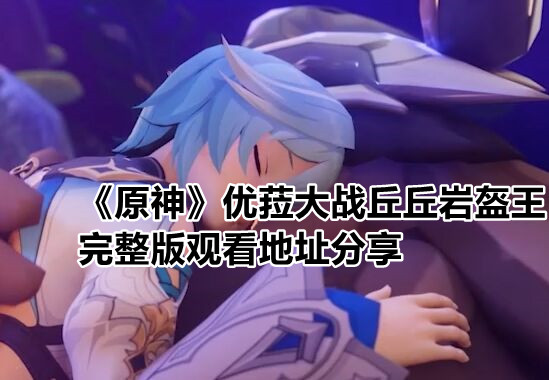 《原神》优菈大战丘丘王完整版观看地址分享