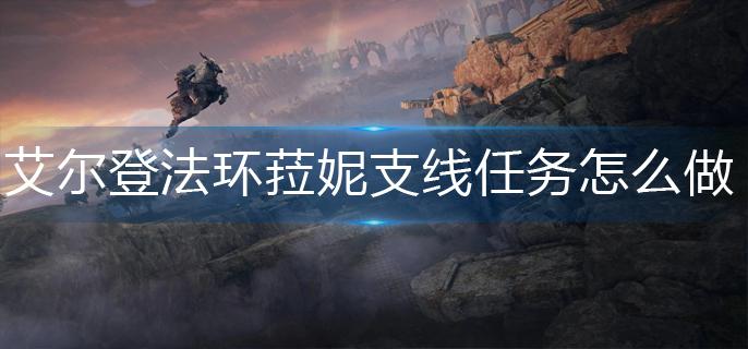 艾尔登法环菈妮支线任务怎么做(菈妮支线任务完成攻略)