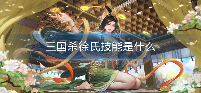三国杀徐氏技能是什么(徐氏技能介绍)