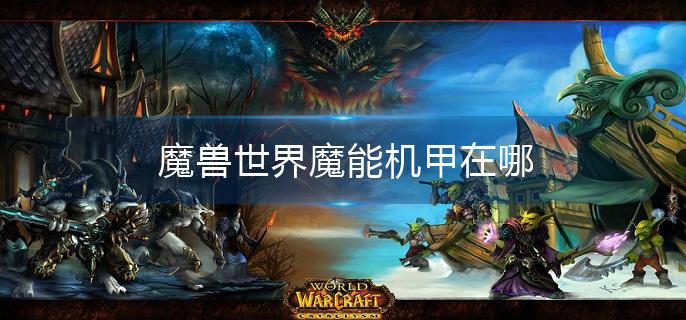 魔兽世界魔能机甲在哪(魔能机甲位置介绍)