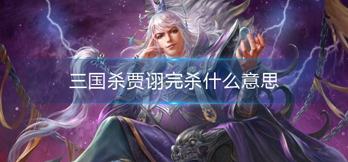 三国杀贾诩完杀什么意思(贾诩完杀技能意思介绍)