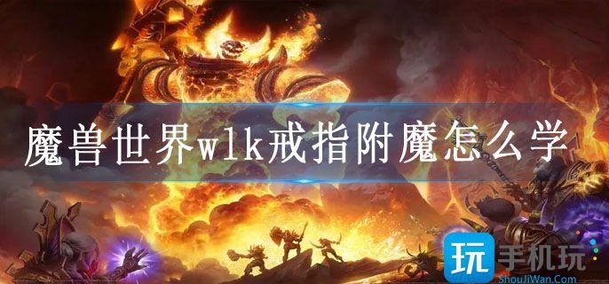 魔兽世界wlk戒指附魔怎么学(wlk戒指附魔学习方法)