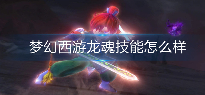梦幻西游龙魂技能怎么样(龙魂技能效果分享)