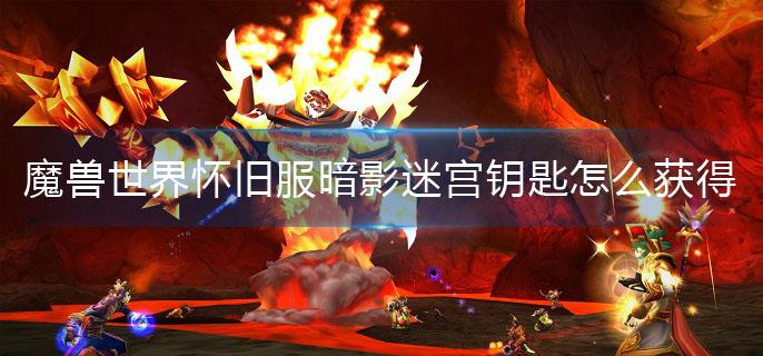 魔兽世界怀旧服暗影迷宫钥匙怎么获得(暗影迷宫钥匙获取攻略)
