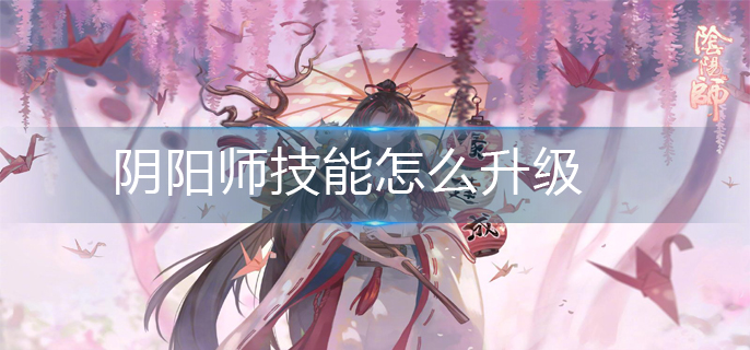 阴阳师技能怎么升级(技能升级方法)
