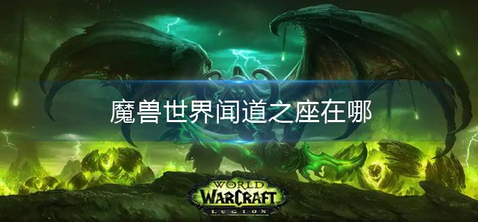 魔兽世界闻道之座在哪(闻道之座位置介绍)