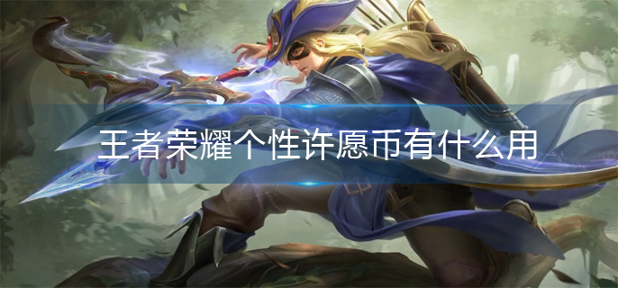 王者荣耀个性许愿币有什么用(个性许愿币作用)