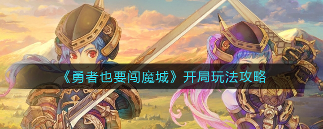 勇者也要闯魔城开局怎么玩(开局玩法攻略)