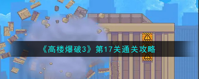 高楼爆破3第17关怎么通关(第17关通关攻略)