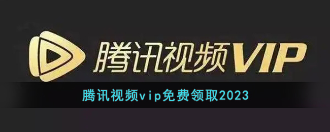 腾讯视频vip免费领取2023(腾讯视频会员免费领取2023最新)