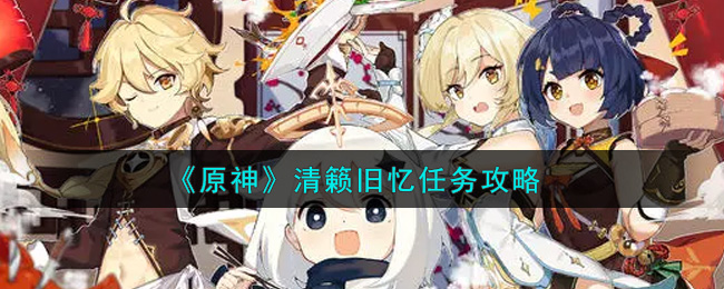 原神清籁旧忆任务怎么做(清籁旧忆任务攻略)