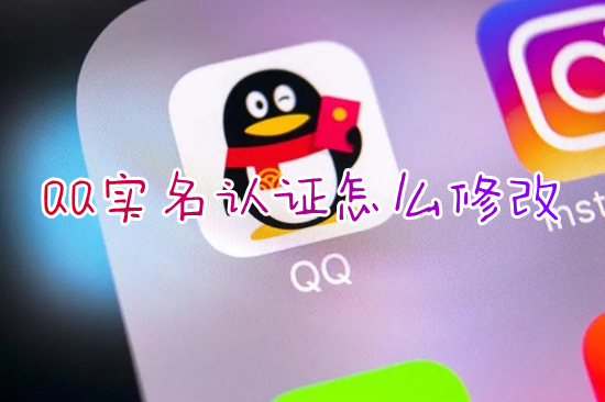 QQ实名认证怎么修改(qq怎么更改实名认证)