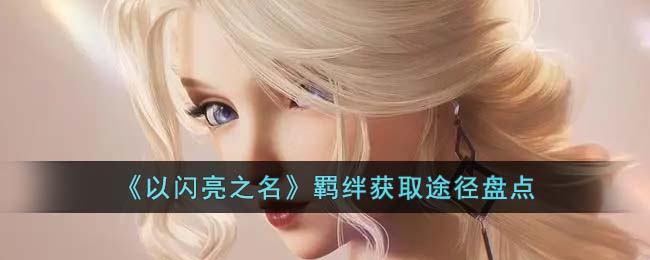 以闪亮之名羁绊获取途径有哪些(以闪亮之名羁绊获取途径盘点)