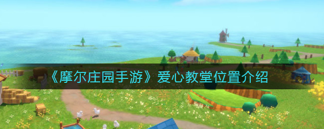 摩尔庄园手游爱心教堂在哪里(爱心教堂位置介绍)