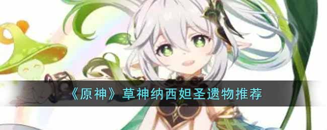 原神草神纳西妲带什么圣遗物(草神纳西妲圣遗物推荐)