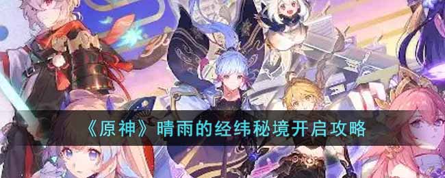原神晴雨的经纬怎么开(晴雨的经纬秘境开启攻略)