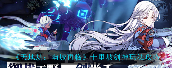 天地劫幽城再临十里坡剑神怎么玩(十里坡剑神玩法攻略)