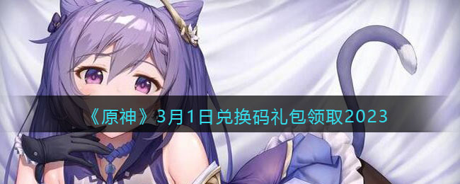 原神兑换码2023年3月1日(3.1日兑换码礼包领取)