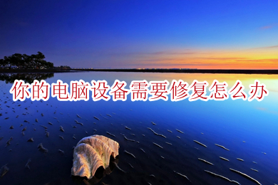 你的电脑设备需要修复怎么办(修复电脑设备的操