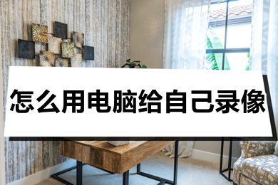 怎么用电脑给自己录像(电脑怎么对着自己录视频)