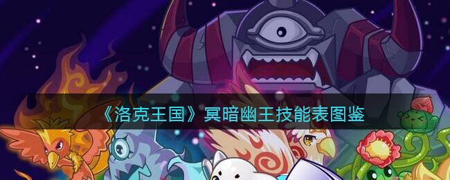 洛克王国冥暗幽王怎么样(冥暗幽王技能表图鉴)