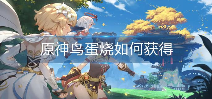 原神鸟蛋烧如何获得(鸟蛋烧获得方法)