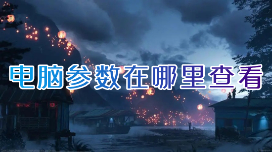 电脑参数在哪里查看(怎么看电脑配置和型号)