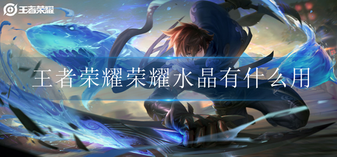 王者荣耀荣耀水晶有什么用(荣耀水晶用途介绍)