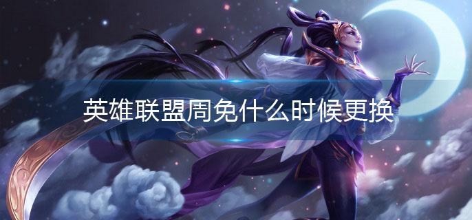 英雄联盟周免什么时候更换(周免更换时间介绍)