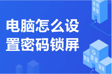 电脑怎么设置密码锁屏(电脑设置密码锁屏的方法介绍)