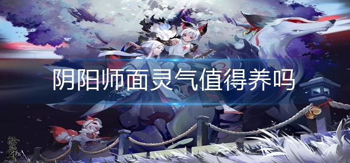 阴阳师面灵气值得养吗(面灵气培养建议)