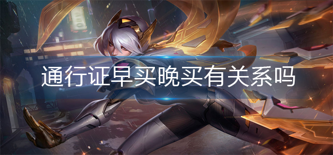 英雄联盟通行证早买晚买有关系吗(通行证早买晚买区别)