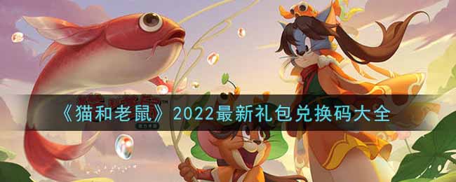 猫和老鼠最新没过期礼包兑换码有哪些2022(cdkey礼包码领取)