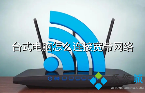 台式电脑怎么连接宽带网络(台式电脑怎么连接宽带)