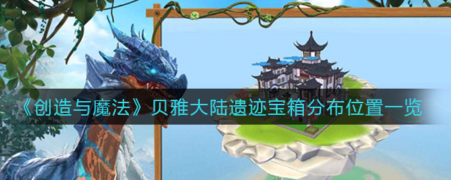 创造与魔法贝雅大陆遗迹宝箱在哪里(贝雅大陆遗迹宝箱分布位置一览)