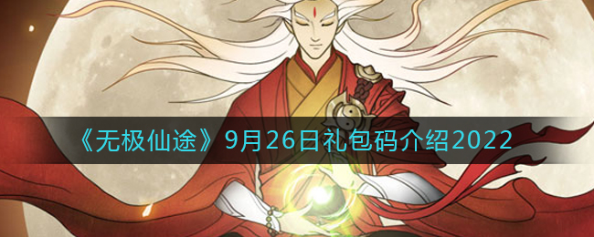 无极仙途9月26日礼包兑换码是什么2022(9月26日礼包码领取)