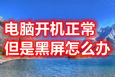 电脑开机正常但是黑屏怎么办(正常启动电脑但是屏幕一片黑的解决办法)