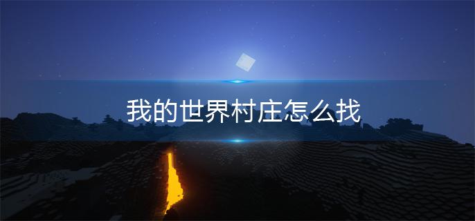 我的世界村庄怎么找(村庄寻找方法)