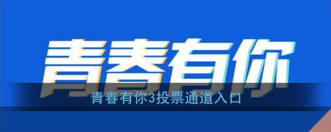 青春有你3怎么投票(青春有你第三季投票通道入口)