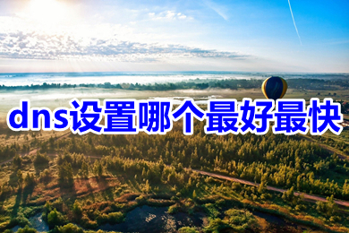 dns设置哪个最好最快(国内速度最快的dns推荐以及dns修改方法)