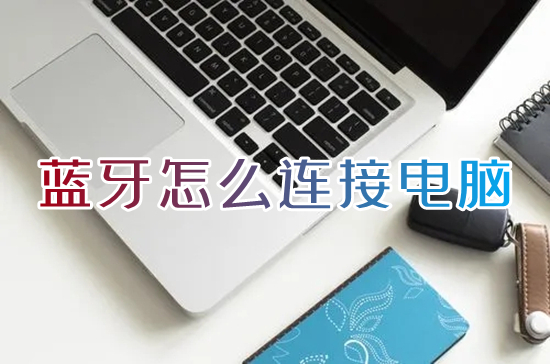 蓝牙怎么连接电脑(笔记本电脑蓝牙在哪里打开)