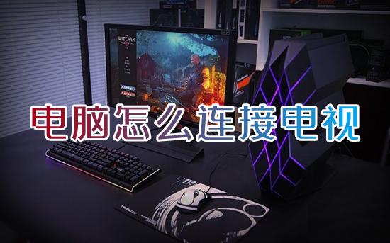 电脑怎么连接电视(电脑怎么投屏到电视上)