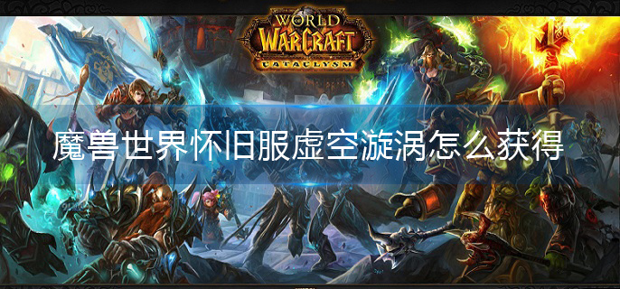 魔兽世界怀旧服虚空漩涡怎么获得(虚空漩涡获取