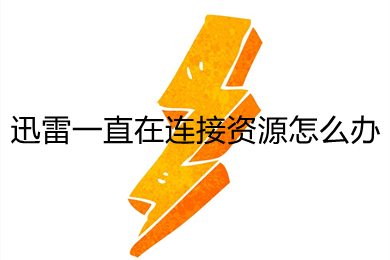 迅雷一直在连接资源怎么办(迅雷一直在连接资源的解决办法)