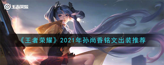 王者荣耀孙尚香最强铭文出装2021(最新孙尚香铭文出装搭配攻略)