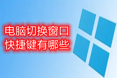 电脑切换窗口快捷键有哪些(电脑切换窗口快捷键介绍)